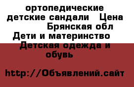 ортопедические детские сандали › Цена ­ 1 000 - Брянская обл. Дети и материнство » Детская одежда и обувь   